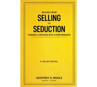 Moving from Selling to Seduction: Turning a Process into a Performance: A Sales Novel