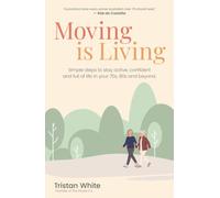 Moving Is Living: Simple steps to stay active, confident and full of life in your 70s, 80s and beyond