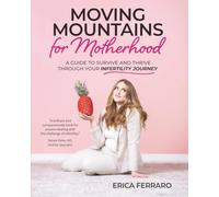 Moving Mountains For Motherhood: A Guide To Survive And Thrive Through Your Infertility Journey