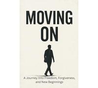 Moving On: A Journey Into Freedom, Forgiveness, and New Beginnings