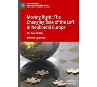 Moving Right: The Changing Role of the Left in Neoliberal Europe: The Case of Italy (International Political Economy Series)
