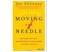 Moving the Needle: Get Clear, Get Free, and Get Going in Your Career, Business, and Life! by Joe Sweeney (2014-11-17)