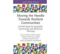 Moving the Needle Towards Resilient Communities: A Field Guide for Equitable, Community-Led Resilience Planning (Routledge Research in Environmental Policy and Politics)