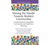 Moving the Needle Towards Resilient Communities: A Field Guide for Equitable, Community-Led Resilience Planning (Routledge Research in Environmental Policy and Politics)