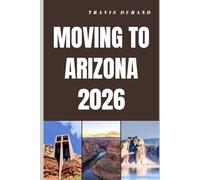 MOVING TO ARIZONA 2026: Discover Arizona’s Lifestyle, Housing, Careers, and Communities Before You Move