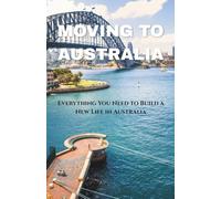 MOVING TO AUSTRALIA: Everything You Need to Build a New Life in Australia