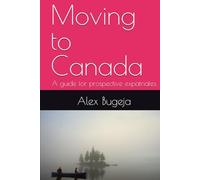 Moving to Canada: A guide for prospective expatriates (Guides for Prospective Expatriates)