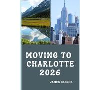 MOVING TO CHARLOTTE 2026: A Practical Relocation Guide to Housing, Jobs, Cost of Living, Neighborhoods, and Everyday Life in Charlotte for 2026