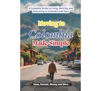 Moving to Colombia Made Simple: A Complete Guide to Living, Retiring, and Relocating to Colombia with Ease (Colombia Collection)