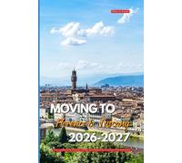 MOVING TO FLORENCE AND TUSCANY 2026 - 2027: Your Complete Guide to Living, Working, and Building a Life in the Heart of the Renaissance