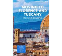MOVING TO FLORENCE & TUSCANY IN 2025 AND BEYOND: A Practical Companion to Embracing Italian Living, Culture, and Charm