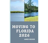 MOVING TO FLORIDA 2026: A Practical Relocation Guide to Housing, Jobs, Cost of Living, Neighborhoods, and Everyday Life in Florida for 2026