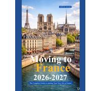 MOVING TO FRANCE 2026 - 2027: The Complete Guide to Starting Your New Life in France