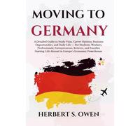 Moving to Germany: A Detailed Guide to Study Visas, Career Options, Business Opportunities, and Daily Life - For Students, Workers, Professionals, ... Powerhouse (The Smooth Relocation Guides)
