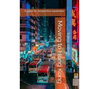 Moving to Hong Kong: A guide for prospective expatriates (Guides for Prospective Expatriates)