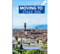 MOVING TO ITALY 2026: Your Complete Guide to Life, Culture, and Daily Living in the Bel Paese