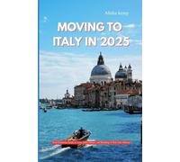 MOVING TO ITALY IN 2025: Your Essential Guide to Visas, Jobs, Culture, and Building a New Life Abroad