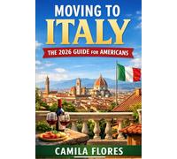 Moving to Italy: The 2026 Guide for Americans: A Practical Step-by-Step Guide to Visas, Cost of Living, Housing, Taxes, and Life in Italy