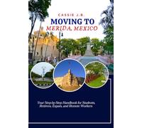 Moving to Merida, Mexico: Your Step-by-Step Handbook for Students, Retirees, Expats, and Remote Workers