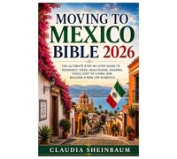 Moving to Mexico Bible 2026: The Ultimate Step-by-Step Guide to Residency, Visas, Healthcare, Housing, Taxes, Cost of Living, and Building a New Life in Mexico