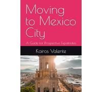 Moving to Mexico City: A Guide for Prospective Expatriates (Guides for Prospective Expatriates)
