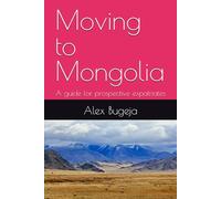 Moving to Mongolia: A guide for prospective expatriates (Guides for Prospective Expatriates)