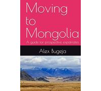 Moving to Mongolia: A guide for prospective expatriates (Guides for Prospective Expatriates)