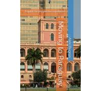 Moving to Paraguay: A guide for prospective expatriates (Guides for Prospective Expatriates)