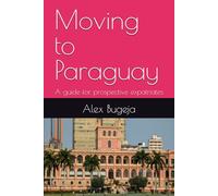 Moving to Paraguay: A guide for prospective expatriates (Guides for Prospective Expatriates)