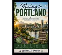 Moving to Portland: The Complete 2026 Relocation Guide to Neighborhoods, Housing, Cost of Living, Jobs, and Building Your New Life. (The Complete Relocation Guide Series)