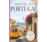 Moving to Portugal: A Practical Guide to Life, Immigration, Cost of Living, Safety, Work, and Starting Over