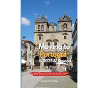 MOVING TO PORTUGAL IN 2025 AND BEYOND: A Complete Resource for Starting a New Life, Finding Work, and Settling with Confidence Abroad