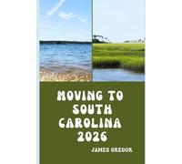 MOVING TO SOUTH CAROLINA 2026: A Practical Relocation Guide to Housing, Jobs, Taxes, Healthcare, and Everyday Life in the Palmetto State for 2026
