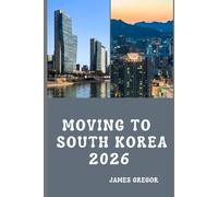 MOVING TO SOUTH KOREA 2026: A Practical Relocation Guide to Visas, Housing, Jobs, Cost of Living, and Everyday Life in South Korea for 2026