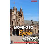 MOVING TO SPAIN IN 2026: Your Complete Guide to Starting a New Life of Sun, Culture, and Opportunity