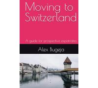 Moving to Switzerland: A guide for prospective expatriates (Guides for Prospective Expatriates)
