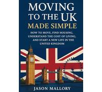 Moving to the UK Made Simple: How to Move, Find Housing, Understand the Cost of Living, and Start a New Life in the United Kingdom (The Smart Real Estate Guide Series)