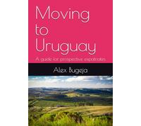 Moving to Uruguay: A guide for prospective expatriates (Guides for Prospective Expatriates)