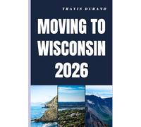 MOVING TO WISCONSIN 2026: From Planning Your Move to Thriving in Wisconsin’s Communities