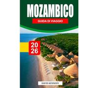 MOZAMBICO GUIDA DI VIAGGIO 2026: Spiagge, isole, vita marina, cultura, cibo, fauna selvatica e itinerari pratici per una fuga africana indimenticabile