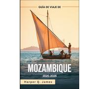 MOZAMBIQUE Guía de viaje 2025-2026: Las mejores playas, islas, safaris, gastronomía y consejos de viaje para todos los presupuestos en la joya costera oculta de África