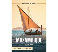 MOZAMBIQUE Guide de voyage 2025-2026: Les meilleures plages, îles, safaris, gastronomie et conseils de voyage pour tous les budgets dans le joyau côtier caché de l'Afrique