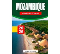 MOZAMBIQUE GUIDE DE VOYAGE 2026: Plages, îles, vie marine, culture, gastronomie, faune et itinéraires pratiques pour une escapade africaine inoubliable