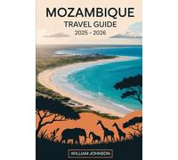 Mozambique Travel Guide 2025 - 2026: Discover the Best of Mozambique from Maputo’s Cultural Landmarks to the Bazaruto Archipelago’s Turquoise Shores, ... the Vibrant Marine Life of Tofo Beach.....