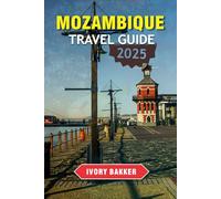 MOZAMBIQUE TRAVEL GUIDE 2025 - 2026: Discover Untamed Shores, Island Paradises, and Vibrant Culture in Southeastern Africa