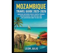 Mozambique Travel Guide 2025-2026: Unveiling Southern Africa’s Coastal Paradise: Pristine Beaches, Rich Heritage, and Epic Adventures Await in 2025-2026