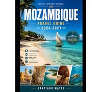 MOZAMBIQUE TRAVEL GUIDE 2026-2027: The Complete First-Time Traveler’s Guide to Cities, Beaches, Islands, Culture, Food, Safety, and Itinerary Planning Across Mozambique