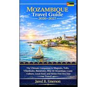 Mozambique Travel Guide 2026-2027: The Ultimate Companion to Maputo, Tofo, Vilankulo, Bazaruto, Ilha De Moçambique, Coastal Culture, Local Food, and Stress-Free First-Time Travel