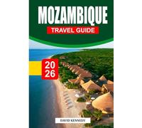 MOZAMBIQUE TRAVEL GUIDE 2026: Beaches, Islands, Marine Life, Culture, Food, Wildlife & Practical Itineraries for an Unforgettable African Escape
