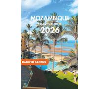 MOZAMBIQUE Travel Guide 2026: Uncover Breathtaking Beaches, Thrilling Safaris, Rich Culture, and Hidden Gems for the Ultimate Adventure